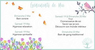 Peut être une image de fleur et texte qui dit ’Evenements de Mai Dimanche 2 Mai Bain sonore Samedi 19 Mai Hypnose relaxation Samedi 19 & Dimanche 20 Mai Stage Connaissance de so Savoir qui je suis Découvrir son monde intérieur Samedi 19 Mai Hypnose spirituelle Dimanche 23 Mai Bain de gong traditionnel’